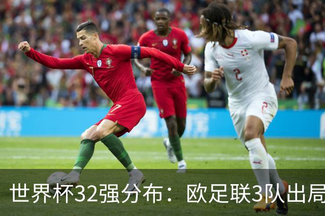 世界杯32强分布：欧足联3队出局非洲10进9 亚足联仅2队晋级