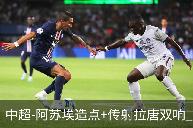 中超-阿苏埃造点+传射拉唐双响 申花客场4-1英博结束7轮不胜