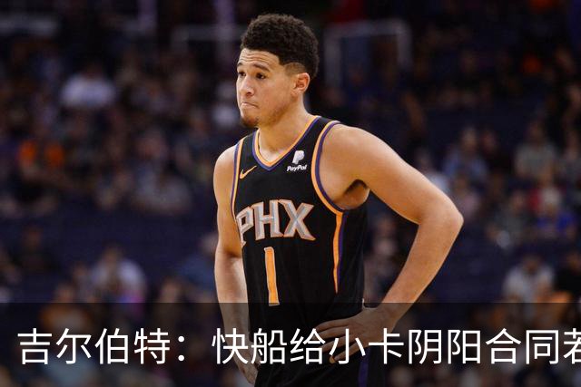 吉尔伯特：快船给小卡阴阳合同若属实应被处罚 否则别队也会效仿