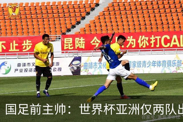 国足前主帅：世界杯亚洲仅两队出线并不意外