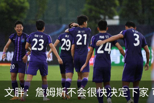 文胖：詹姆斯不会很快决定下家 可能需要时间思考