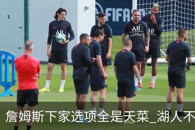 詹姆斯下家选项全是天菜 湖人不给的体面这些队能给